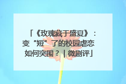 《玫瑰藏于盛夏》：变“短”了的校园虐恋如何突围？｜微剧评
