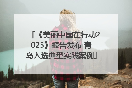 《美丽中国在行动2025》报告发布 青岛入选典型实践案例