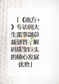 《南方+》专访周大生董事副总裁郭晋，解码珠宝巨头的核心发展优势