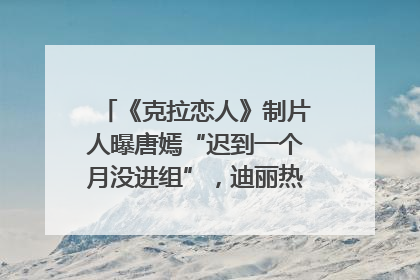 《克拉恋人》制片人曝唐嫣“迟到一个月没进组”，迪丽热巴险些被替换！刚刚，唐嫣方最新发声