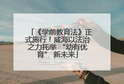 《学前教育法》正式施行！威海以法治之力托举 “幼有优育” 新未来