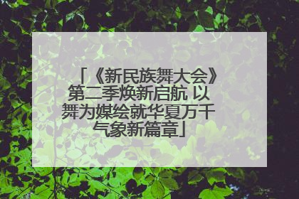 《新民族舞大会》第二季焕新启航 以舞为媒绘就华夏万千气象新篇章