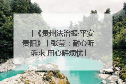 《贵州法治报·平安贵阳》丨张莹：耐心听诉求 用心解烦忧