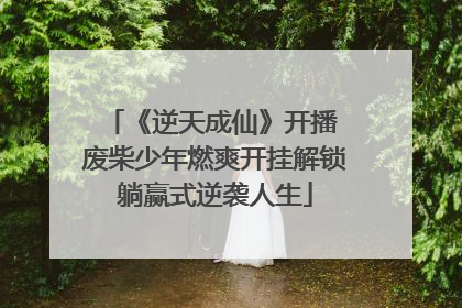 《逆天成仙》开播 废柴少年燃爽开挂解锁躺赢式逆袭人生
