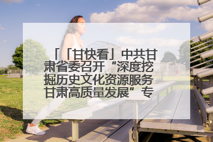 「甘快看」中共甘肃省委召开“深度挖掘历史文化资源服务甘肃高质量发展”专题协商座谈会 胡昌升主持并讲话