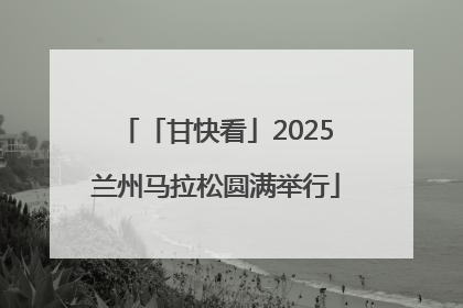 「甘快看」2025兰州马拉松圆满举行