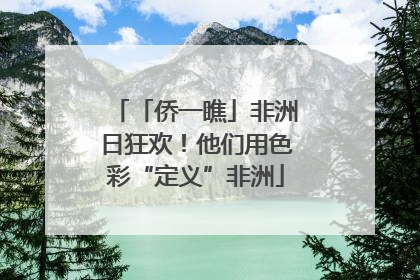 「侨一瞧」非洲日狂欢！他们用色彩“定义”非洲