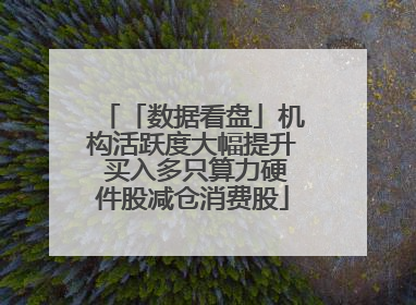 「数据看盘」机构活跃度大幅提升 买入多只算力硬件股减仓消费股