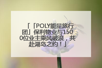 「POLY能量旅行团」保利物业与1500位业主乘风破浪，共赴湖岛之约！