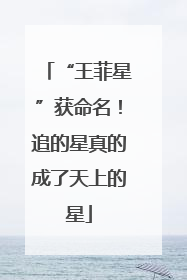 “王菲星”获命名！追的星真的成了天上的星