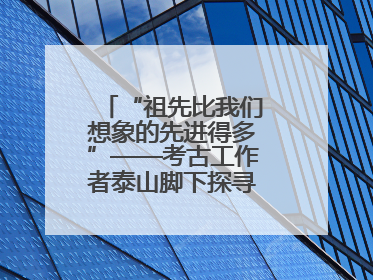 “祖先比我们想象的先进得多”——考古工作者泰山脚下探寻中华文明起源