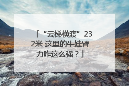 “云梯横渡”232米 这里的牛娃臂力咋这么强？