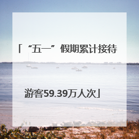 “五一”假期累计接待游客59.39万人次