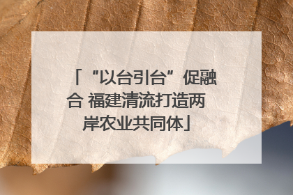 “以台引台”促融合 福建清流打造两岸农业共同体