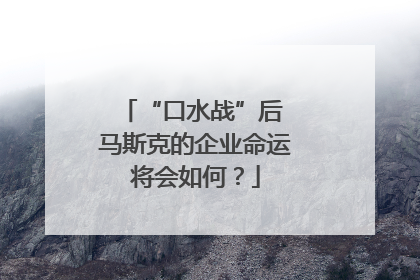 “口水战”后 马斯克的企业命运将会如何？