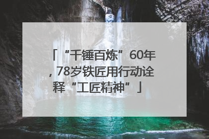 “千锤百炼”60年，78岁铁匠用行动诠释“工匠精神”