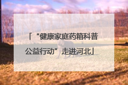 “健康家庭药箱科普公益行动”走进河北