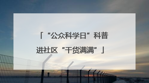 “公众科学日”科普进社区“干货满满”