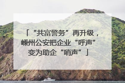 “共富警务”再升级，嵊州公安把企业“呼声”变为助企“哨声”