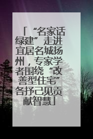“名家话绿建”走进宜居名城扬州，专家学者围绕“改善型住宅”各抒己见贡献智慧