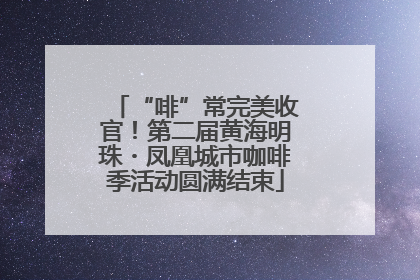 “啡”常完美收官！第二届黄海明珠・凤凰城市咖啡季活动圆满结束