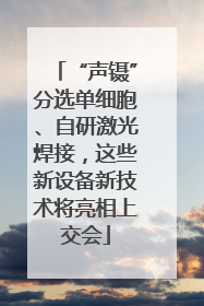 “声镊”分选单细胞、自研激光焊接，这些新设备新技术将亮相上交会