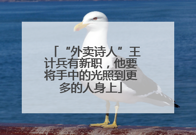 “外卖诗人”王计兵有新职，他要将手中的光照到更多的人身上