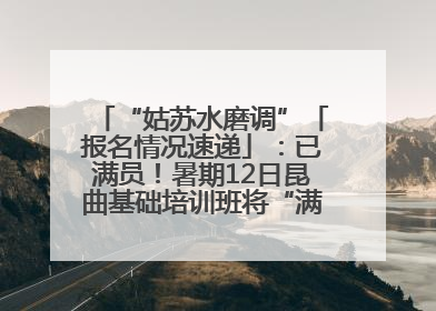 “姑苏水磨调”「报名情况速递」：已满员！暑期12日昆曲基础培训班将“满员启航”