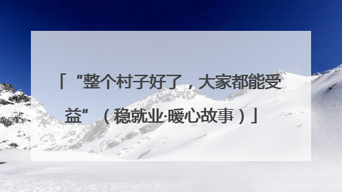 “整个村子好了，大家都能受益”（稳就业·暖心故事）