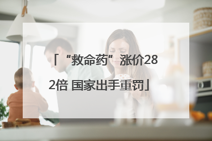 “救命药”涨价282倍 国家出手重罚