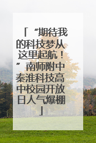 “期待我的科技梦从这里起航！”南师附中秦淮科技高中校园开放日人气爆棚
