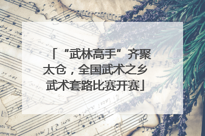 “武林高手”齐聚太仓，全国武术之乡武术套路比赛开赛