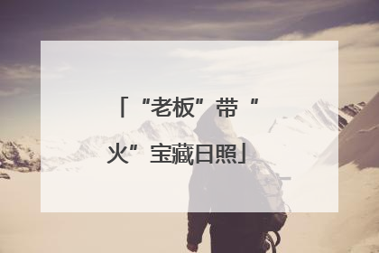 “老板”带“火”宝藏日照