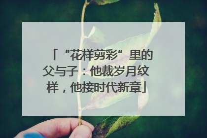 “花样剪彩”里的父与子：他裁岁月纹样，他接时代新章
