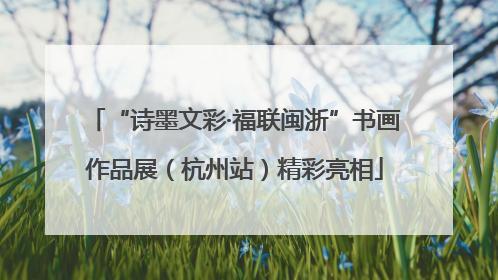 “诗墨文彩·福联闽浙”书画作品展（杭州站）精彩亮相