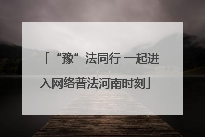 “豫”法同行 一起进入网络普法河南时刻