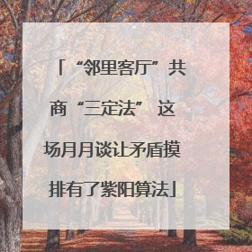 “邻里客厅”共商“三定法” 这场月月谈让矛盾摸排有了紫阳算法