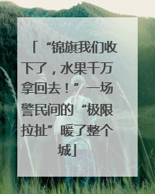 “锦旗我们收下了，水果千万拿回去！”一场警民间的“极限拉扯”暖了整个城