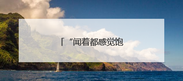“闻着都感觉饱了”有科学依据