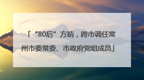 “80后”方靖，跨市调任常州市委常委、市政府党组成员