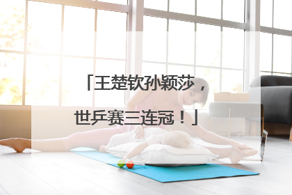 王楚钦孙颖莎，世乒赛三连冠！