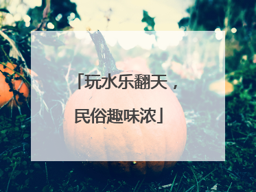 玩水乐翻天，民俗趣味浓