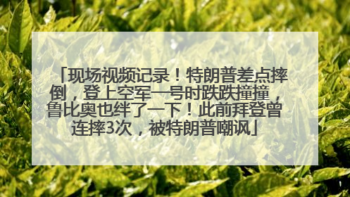 现场视频记录！特朗普差点摔倒，登上空军一号时跌跌撞撞，鲁比奥也绊了一下！此前拜登曾连摔3次，被特朗普嘲讽