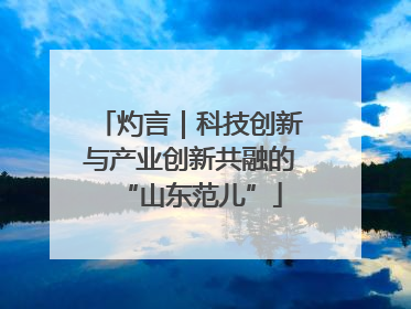 灼言｜科技创新与产业创新共融的“山东范儿”