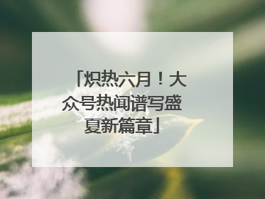 炽热六月！大众号热闻谱写盛夏新篇章