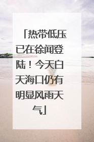 热带低压已在徐闻登陆！今天白天海口仍有明显风雨天气