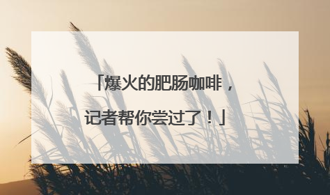 爆火的肥肠咖啡，记者帮你尝过了！