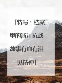 特写：档案里的浙江抗战故事有血有泪见精神