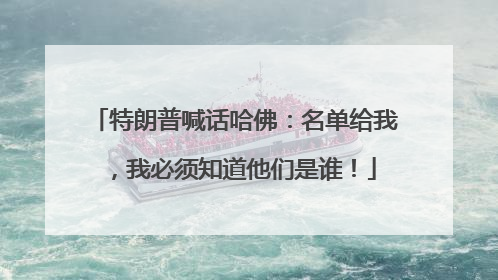 特朗普喊话哈佛：名单给我，我必须知道他们是谁！
