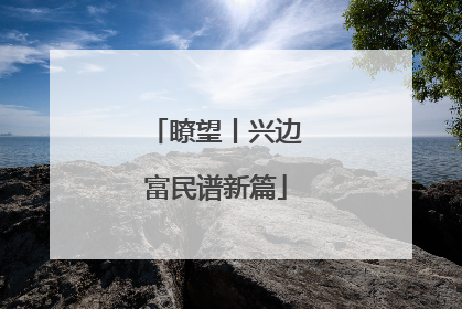 瞭望丨兴边富民谱新篇